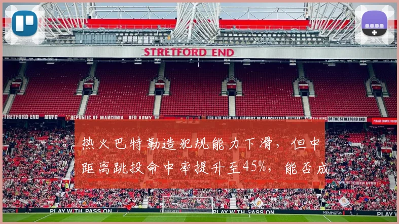 热火巴特勒造犯规能力下滑,但中距离跳投命中率提升至45%,能否成为新杀招?