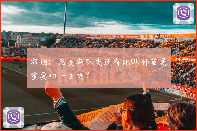 布朗：尼克斯队史还有比OG补篮更重要的一击吗？